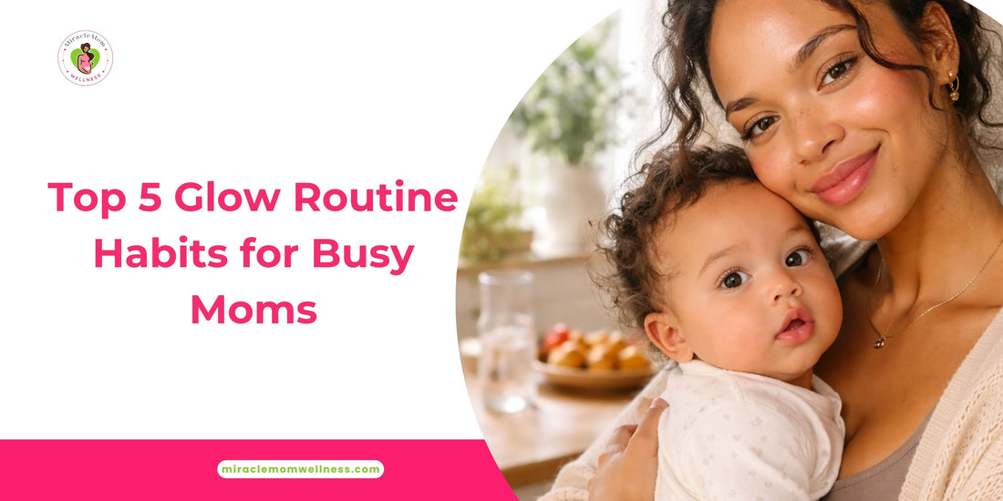 Top 5 Glow Routine Habits for Busy Moms